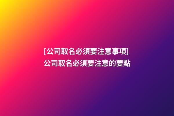 [公司取名必須要注意事項]公司取名必須要注意的要點-第1張-公司起名-玄機派